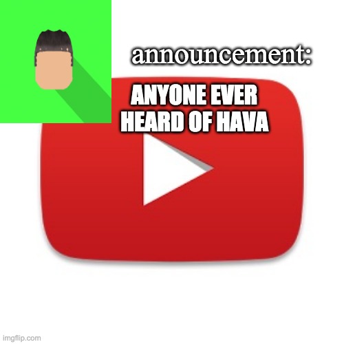 Kyrian247 announcement | ANYONE EVER HEARD OF HAVA | image tagged in kyrian247 announcement | made w/ Imgflip meme maker