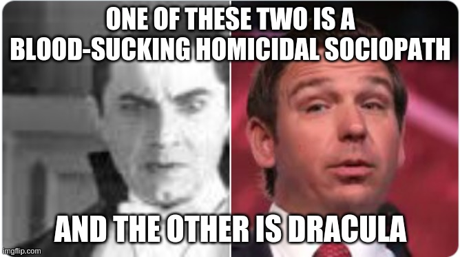 Dracula | ONE OF THESE TWO IS A BLOOD-SUCKING HOMICIDAL SOCIOPATH; AND THE OTHER IS DRACULA | image tagged in desantis,gop,q,moron,idiot,fascist | made w/ Imgflip meme maker