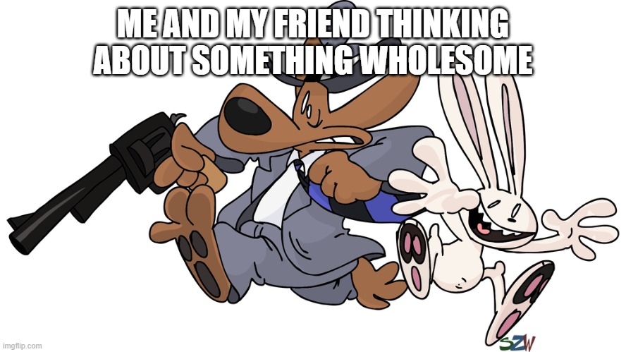 wholesomeness | ME AND MY FRIEND THINKING ABOUT SOMETHING WHOLESOME | image tagged in wut | made w/ Imgflip meme maker