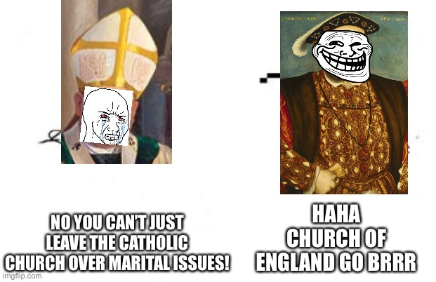No You Can't Just | NO YOU CAN’T JUST LEAVE THE CATHOLIC CHURCH OVER MARITAL ISSUES! HAHA CHURCH OF ENGLAND GO BRRR | image tagged in no you can't just | made w/ Imgflip meme maker