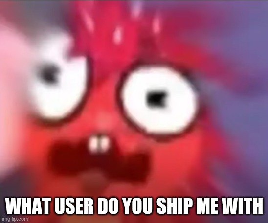 Flaky Blur | WHAT USER DO YOU SHIP ME WITH | image tagged in flaky blur | made w/ Imgflip meme maker