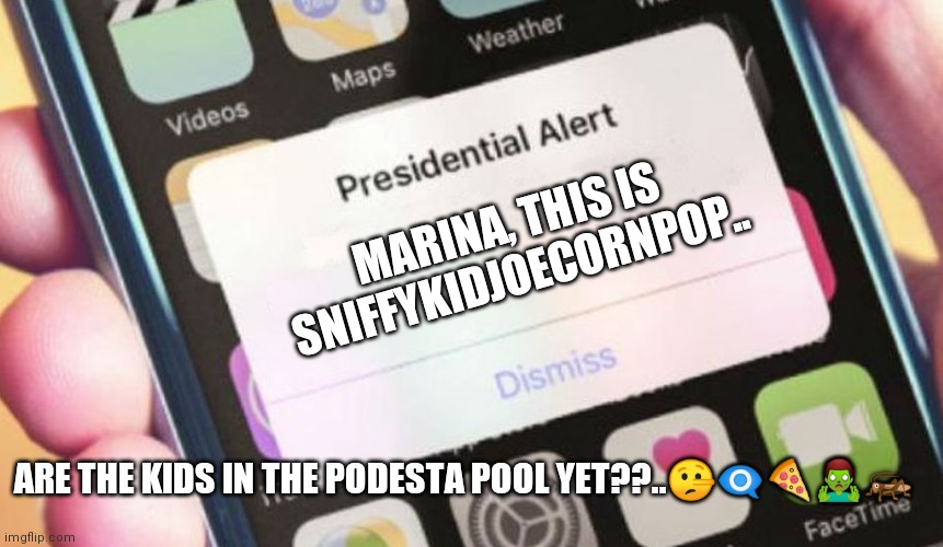 Presidential Alert | MARINA, THIS IS SNIFFYKIDJOECORNPOP.. ARE THE KIDS IN THE PODESTA POOL YET??..🤥👁️‍🗨️🍕🧟‍♂️🦗 | image tagged in memes,presidential alert | made w/ Imgflip meme maker