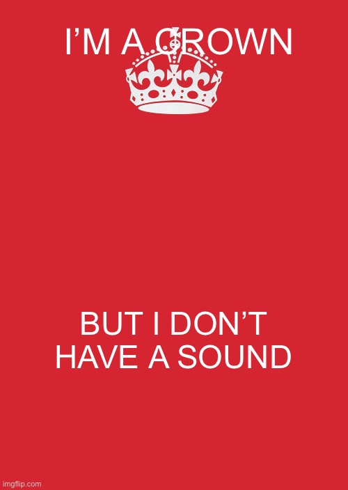 Keep Calm And Carry On Red Meme | I’M A CROWN; BUT I DON’T HAVE A SOUND | image tagged in memes,keep calm and carry on red | made w/ Imgflip meme maker