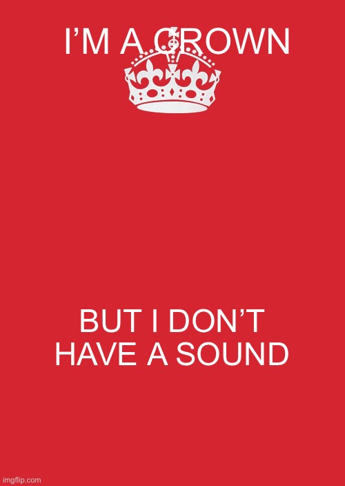 Keep Calm And Carry On Red | I’M A CROWN; BUT I DON’T HAVE A SOUND | image tagged in memes,keep calm and carry on red | made w/ Imgflip meme maker