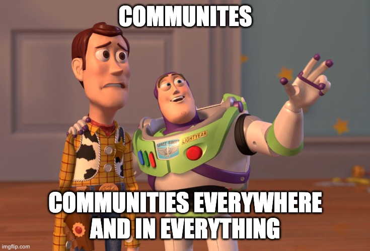 Communites Everywhere | COMMUNITES; COMMUNITIES EVERYWHERE AND IN EVERYTHING | image tagged in memes,x x everywhere,toy story,buzz and woody,community | made w/ Imgflip meme maker