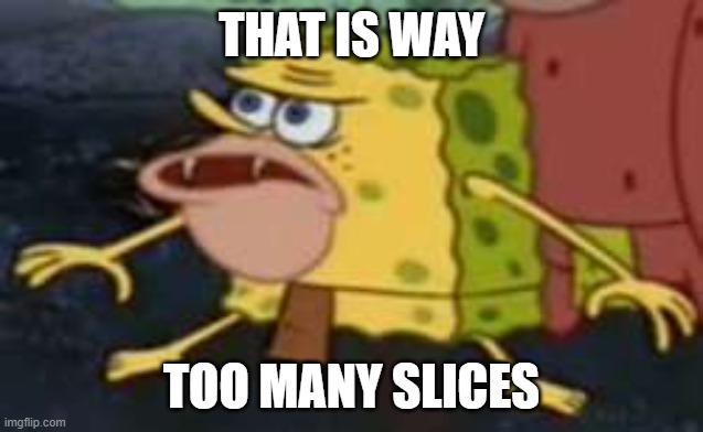 Spongegar Meme | THAT IS WAY TOO MANY SLICES | image tagged in memes,spongegar | made w/ Imgflip meme maker