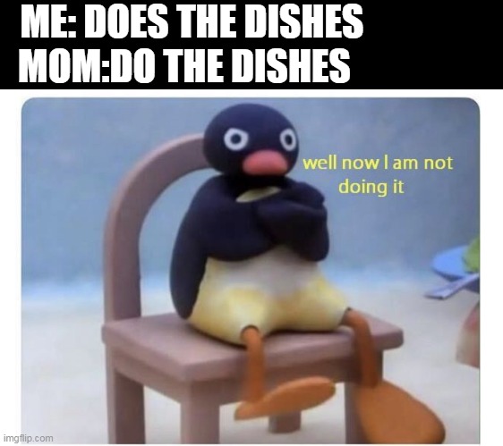 bruh | ME: DOES THE DISHES                
MOM:DO THE DISHES | image tagged in well now i am not doing it | made w/ Imgflip meme maker