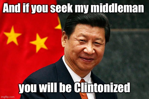 Xi Jinping | And if you seek my middleman you will be Clintonized | image tagged in xi jinping | made w/ Imgflip meme maker