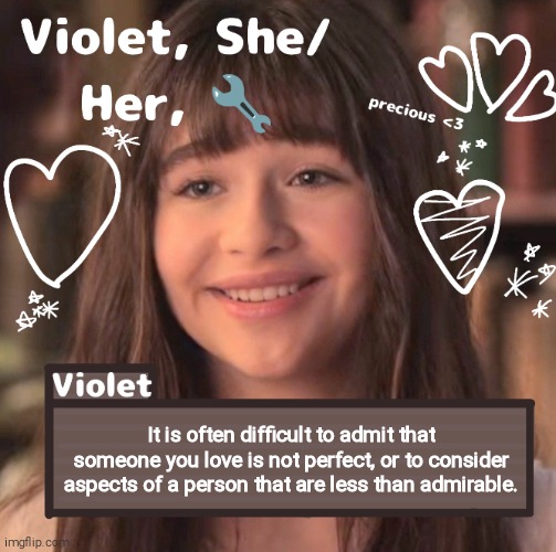It is often difficult to admit that someone you love is not perfect, or to consider aspects of a person that are less than admirable. | image tagged in violet | made w/ Imgflip meme maker