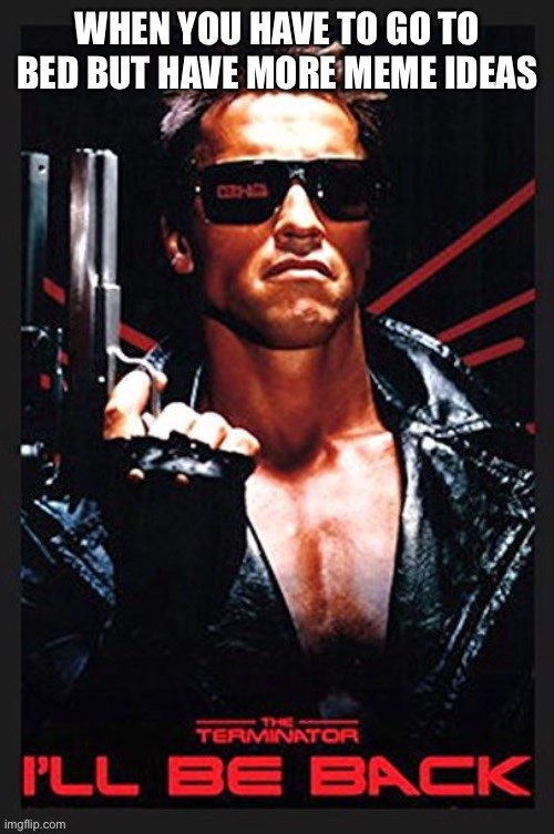 I’ll Be Back | image tagged in terminator,memes,funny,fun,arnold schwarzenegger | made w/ Imgflip meme maker
