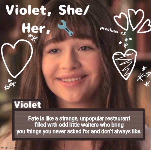 Fate is like a strange, unpopular restaurant filled with odd little waiters who bring you things you never asked for and don't always like. | image tagged in violet | made w/ Imgflip meme maker