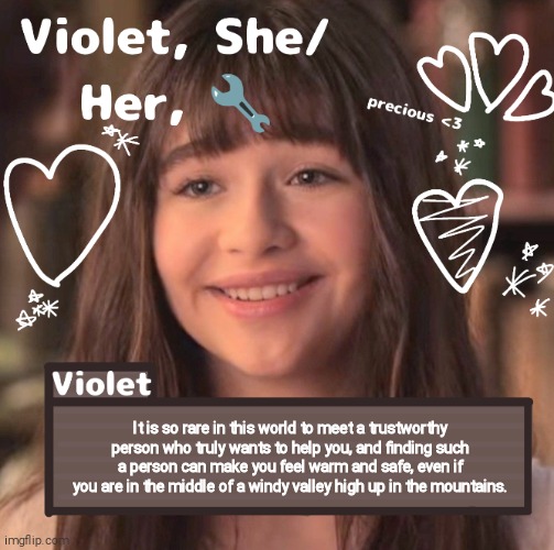 It is so rare in this world to meet a trustworthy person who truly wants to help you, and finding such a person can make you feel warm and safe, even if you are in the middle of a windy valley high up in the mountains. | image tagged in violet | made w/ Imgflip meme maker