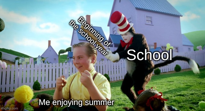 surprise boi | Beginning of the school year; School; Me enjoying summer | image tagged in cat in the hat with a bat ______ colorized,school,summer vacation,back to school,oh hell no,help | made w/ Imgflip meme maker