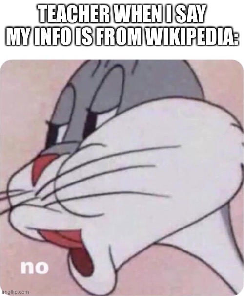 Why do teachers hate wikipedia | TEACHER WHEN I SAY MY INFO IS FROM WIKIPEDIA: | image tagged in bugs bunny no | made w/ Imgflip meme maker