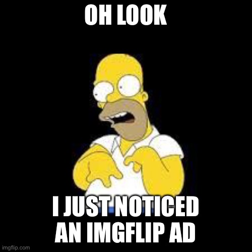 seriously that never happens to me lol | OH LOOK; I JUST NOTICED AN IMGFLIP AD | image tagged in look marge | made w/ Imgflip meme maker