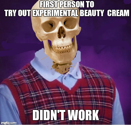 First & Last | FIRST PERSON TO TRY OUT EXPERIMENTAL BEAUTY  CREAM; DIDN'T WORK | image tagged in memes,bad luck brian,experiment,testing | made w/ Imgflip meme maker