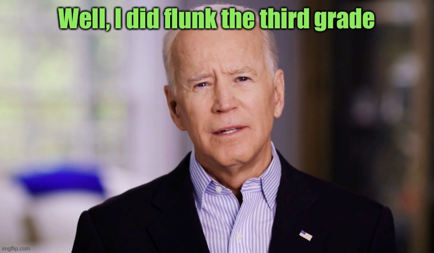 Joe Biden 2020 | Well, I did flunk the third grade | image tagged in joe biden 2020 | made w/ Imgflip meme maker