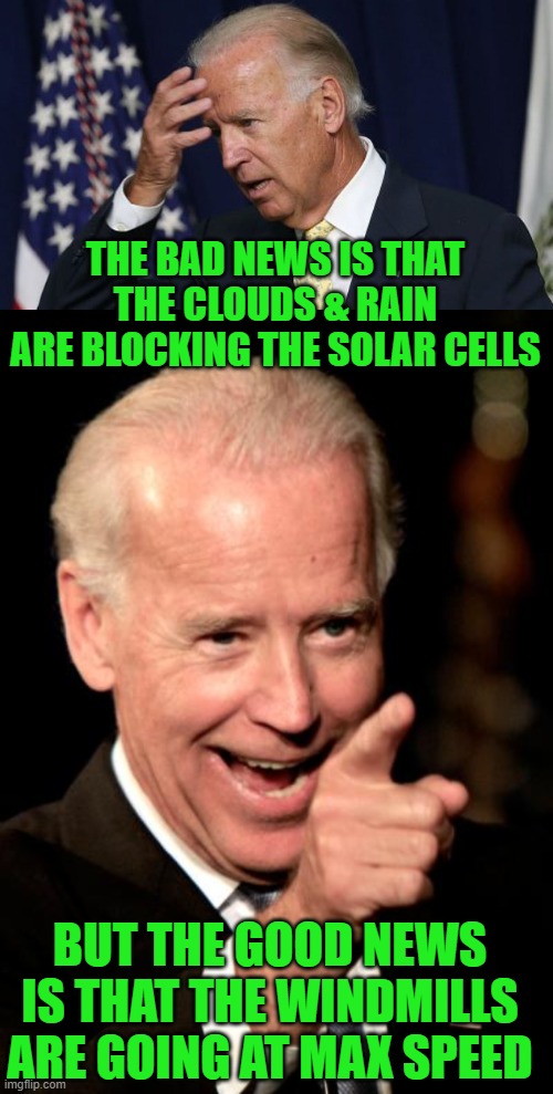 THE BAD NEWS IS THAT THE CLOUDS & RAIN ARE BLOCKING THE SOLAR CELLS BUT THE GOOD NEWS IS THAT THE WINDMILLS ARE GOING AT MAX SPEED | image tagged in joe biden worries,memes,smilin biden | made w/ Imgflip meme maker