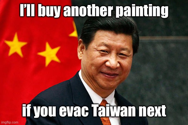 Xi Jinping | I’ll buy another painting if you evac Taiwan next | image tagged in xi jinping | made w/ Imgflip meme maker