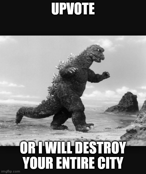 Do it now | UPVOTE; OR I WILL DESTROY YOUR ENTIRE CITY | image tagged in godzilla | made w/ Imgflip meme maker