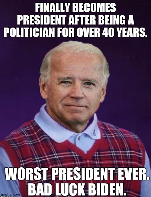 BAD LUCK BIDEN | FINALLY BECOMES PRESIDENT AFTER BEING A POLITICIAN FOR OVER 40 YEARS. WORST PRESIDENT EVER.
BAD LUCK BIDEN. | image tagged in memes,funny memes,bad luck brian,creepy joe biden,political meme | made w/ Imgflip meme maker