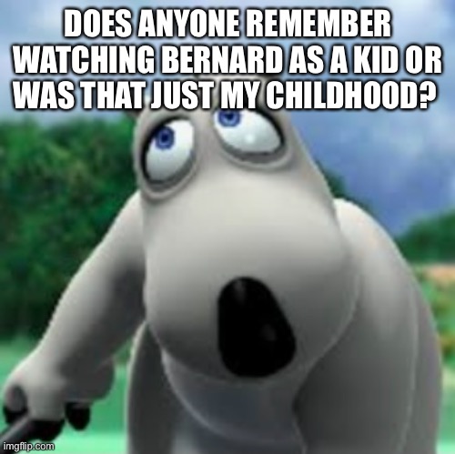 I just randomly saw the DVD of this TV series in a charity shop so thought I’d make a post of it a while back but forgot to subm | DOES ANYONE REMEMBER WATCHING BERNARD AS A KID OR WAS THAT JUST MY CHILDHOOD? | image tagged in bernard,tv show | made w/ Imgflip meme maker