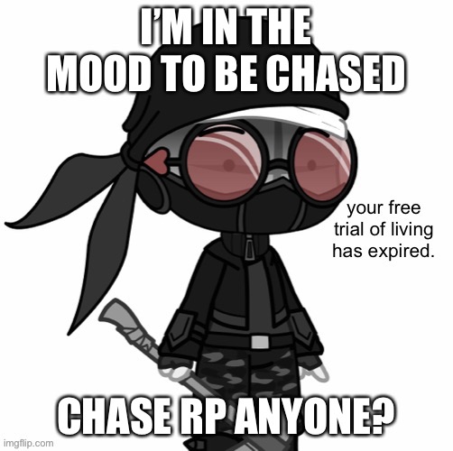 e | I’M IN THE MOOD TO BE CHASED; CHASE RP ANYONE? | image tagged in your free trial of living has expired | made w/ Imgflip meme maker