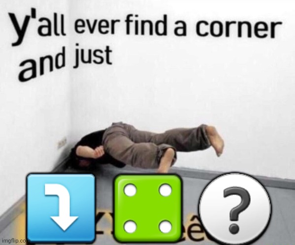 Emojiglyphs | ⤵️⚃❓ | image tagged in y'all ever find a corner and just,memes | made w/ Imgflip meme maker