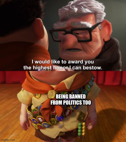 Me to commander funguy | BEING BANNED FROM POLITICS TOO | image tagged in highest honor | made w/ Imgflip meme maker