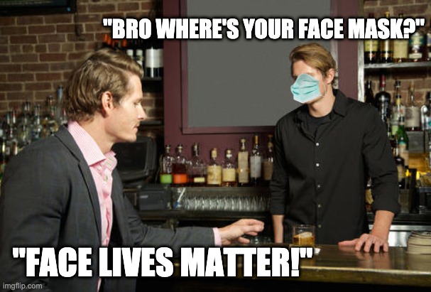 face lives matter | "BRO WHERE'S YOUR FACE MASK?"; "FACE LIVES MATTER!" | image tagged in guy talking to bartender,black lives matter,face mask,face diaper,cockvid,covid1984 | made w/ Imgflip meme maker