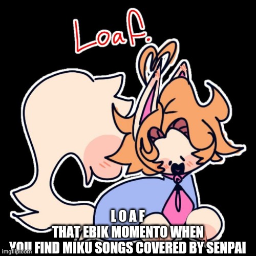 I also found Tiky singing Popipo | L O A F
THAT EBIK MOMENTO WHEN YOU FIND MIKU SONGS COVERED BY SENPAI | image tagged in loaf | made w/ Imgflip meme maker