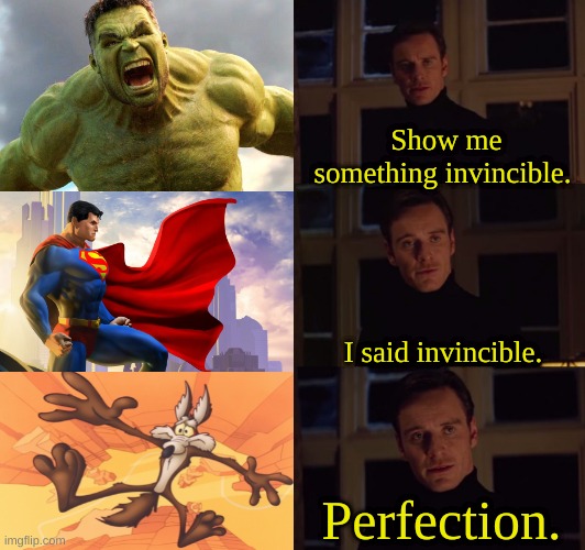 That coyote could swallow a nuke and LIVE | Show me something invincible. I said invincible. Perfection. | image tagged in perfection,invincible,hulk,superman,wile e coyote,looney tunes | made w/ Imgflip meme maker