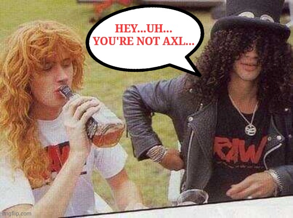 Dave Mustaine & Slash | HEY...UH... YOU'RE NOT AXL... | image tagged in dave mustaine,slash,memes,axl rose | made w/ Imgflip meme maker