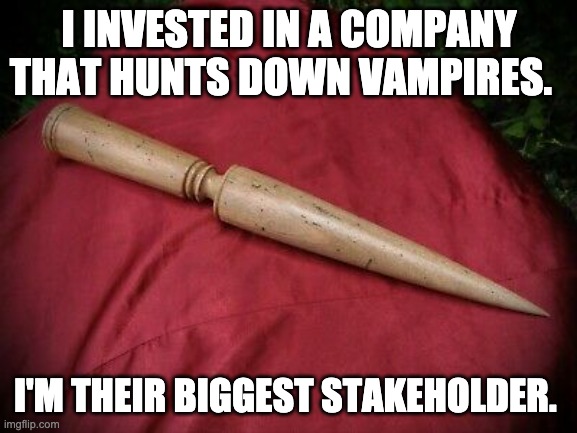 stake | I INVESTED IN A COMPANY THAT HUNTS DOWN VAMPIRES. I'M THEIR BIGGEST STAKEHOLDER. | image tagged in bad pun | made w/ Imgflip meme maker