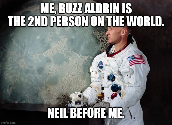 get it? | ME, BUZZ ALDRIN IS THE 2ND PERSON ON THE WORLD. NEIL BEFORE ME. | image tagged in buzz aldrin | made w/ Imgflip meme maker