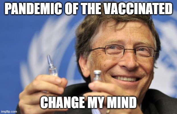 vax pandemic | PANDEMIC OF THE VACCINATED; CHANGE MY MIND | image tagged in bill gates loves vaccines | made w/ Imgflip meme maker