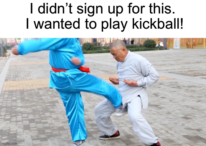 Kerning | I didn’t sign up for this.  I wanted to play kickball! | image tagged in funny | made w/ Imgflip meme maker