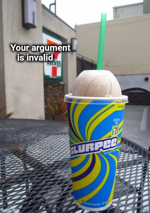 7 eleven slurpee | Your argument
     is invalid | image tagged in 7 eleven slurpee | made w/ Imgflip meme maker