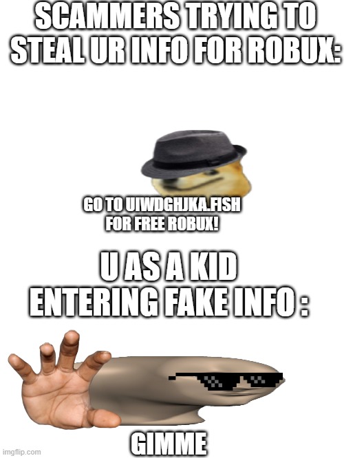 true but you never get any:( | SCAMMERS TRYING TO STEAL UR INFO FOR ROBUX:; GO TO UIWDGHJKA.FISH FOR FREE ROBUX! U AS A KID ENTERING FAKE INFO :; GIMME | image tagged in blank white template | made w/ Imgflip meme maker