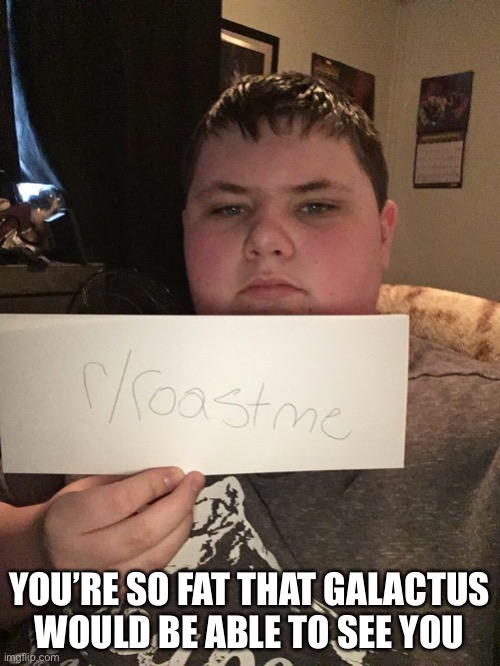 i made this roast btw | YOU’RE SO FAT THAT GALACTUS WOULD BE ABLE TO SEE YOU | image tagged in funny,roastid,galactus,wtf,insults | made w/ Imgflip meme maker
