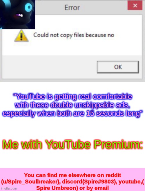 Spire CNCFNB template | "YouTube is getting real comfortable with these double unskippable ads, especially when both are 15 seconds long"; Me with YouTube Premium: | image tagged in spire cncfnb template | made w/ Imgflip meme maker