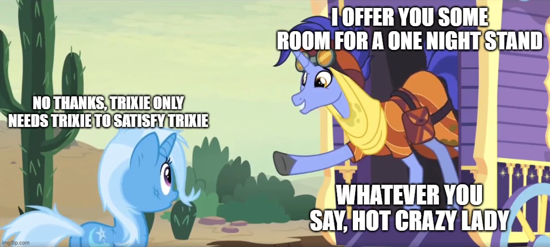 I OFFER YOU SOME ROOM FOR A ONE NIGHT STAND; NO THANKS, TRIXIE ONLY NEEDS TRIXIE TO SATISFY TRIXIE; WHATEVER YOU SAY, HOT CRAZY LADY | made w/ Imgflip meme maker