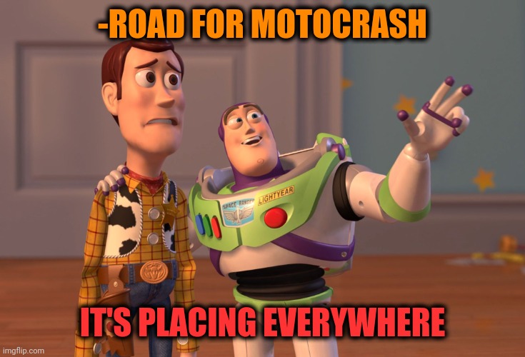 -Dropping nose. | -ROAD FOR MOTOCRASH; IT'S PLACING EVERYWHERE | image tagged in memes,x x everywhere,biker,motorcycle crash,road signs,survive | made w/ Imgflip meme maker