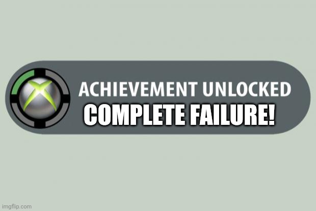 achievement unlocked | COMPLETE FAILURE! | image tagged in achievement unlocked | made w/ Imgflip meme maker