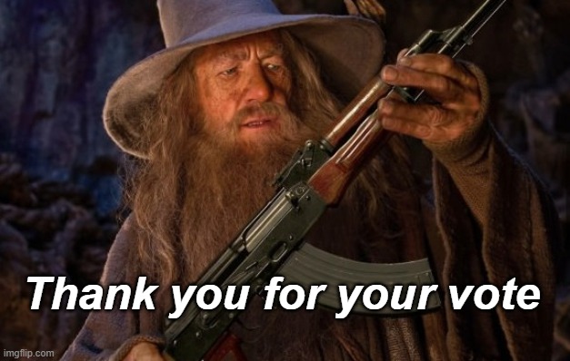 gandalf ak47 | Thank you for your vote | image tagged in gandalf ak47 | made w/ Imgflip meme maker