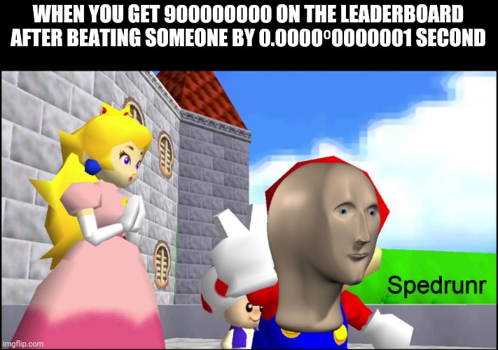 I have SPEDRUNIR | WHEN YOU GET 900000000 ON THE LEADERBOARD AFTER BEATING SOMEONE BY 0.0000⁰0000001 SECOND | image tagged in spedrunr | made w/ Imgflip meme maker