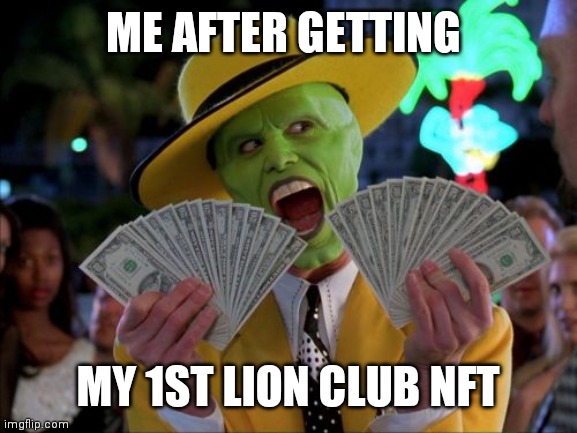 Money Money | ME AFTER GETTING; MY 1ST LION CLUB NFT | image tagged in memes,money money | made w/ Imgflip meme maker