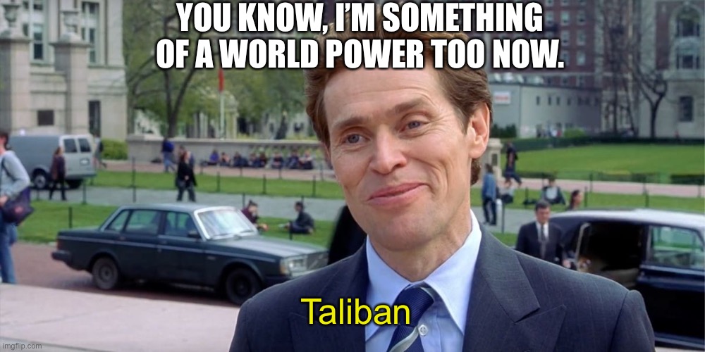 New World Order | YOU KNOW, I’M SOMETHING OF A WORLD POWER TOO NOW. Taliban | image tagged in you know i'm something of a scientist myself | made w/ Imgflip meme maker