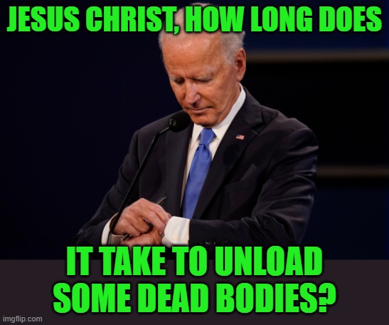 Joe Biden debate watch | JESUS CHRIST, HOW LONG DOES IT TAKE TO UNLOAD SOME DEAD BODIES? | image tagged in joe biden debate watch | made w/ Imgflip meme maker