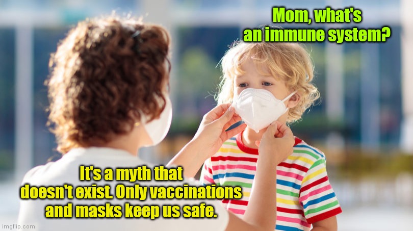 The struggle is real. | Mom, what's an immune system? It's a myth that doesn't exist. Only vaccinations and masks keep us safe. | image tagged in covid-19,funny | made w/ Imgflip meme maker